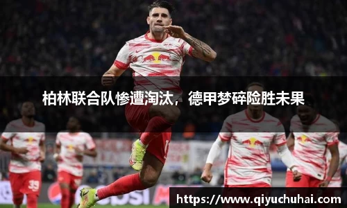 柏林联合队惨遭淘汰，德甲梦碎险胜未果
