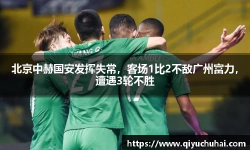 北京中赫国安发挥失常，客场1比2不敌广州富力，遭遇3轮不胜