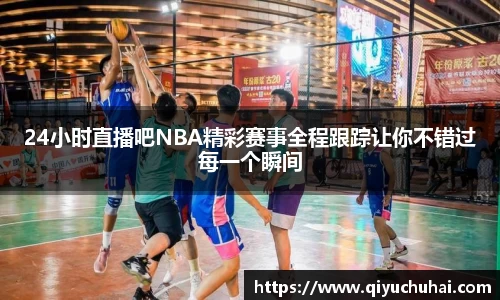 24小时直播吧NBA精彩赛事全程跟踪让你不错过每一个瞬间