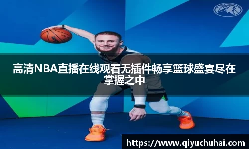 高清NBA直播在线观看无插件畅享篮球盛宴尽在掌握之中