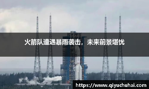 火箭队遭遇暴雨袭击，未来前景堪忧